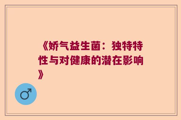 《娇气益生菌：独特特性与对健康的潜在影响》