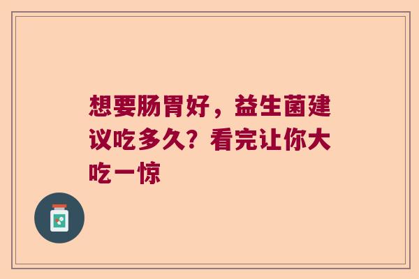 想要肠胃好，益生菌建议吃多久？看完让你大吃一惊