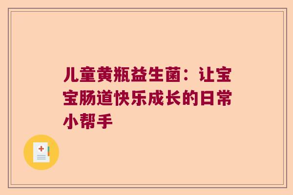 儿童黄瓶益生菌：让宝宝肠道快乐成长的日常小帮手