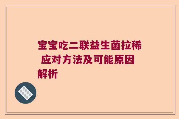 宝宝吃二联益生菌拉稀 应对方法及可能原因解析