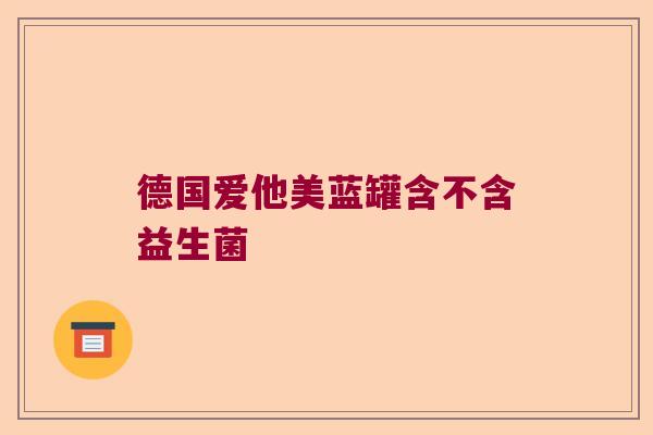 德国爱他美蓝罐含不含益生菌