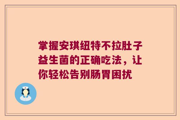 掌握安琪纽特不拉肚子益生菌的正确吃法，让你轻松告别肠胃困扰