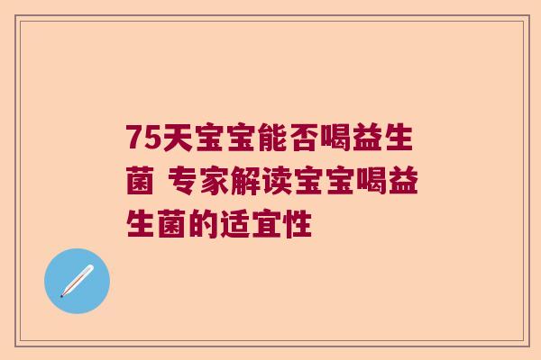 75天宝宝能否喝益生菌 专家解读宝宝喝益生菌的适宜性