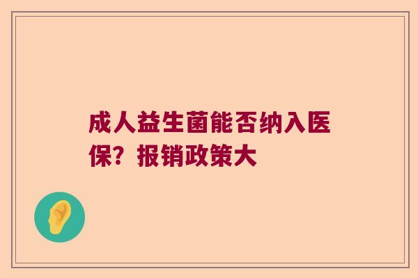 成人益生菌能否纳入医保？报销政策大