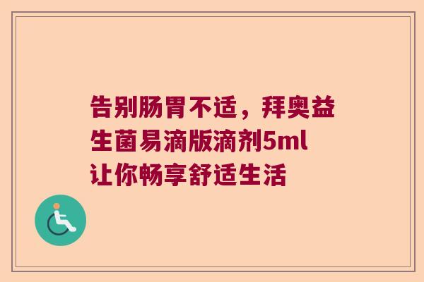 告别肠胃不适，拜奥益生菌易滴版滴剂5ml让你畅享舒适生活