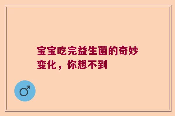 宝宝吃完益生菌的奇妙变化，你想不到