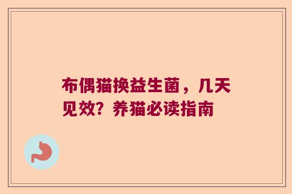 布偶猫换益生菌，几天见效？养猫必读指南
