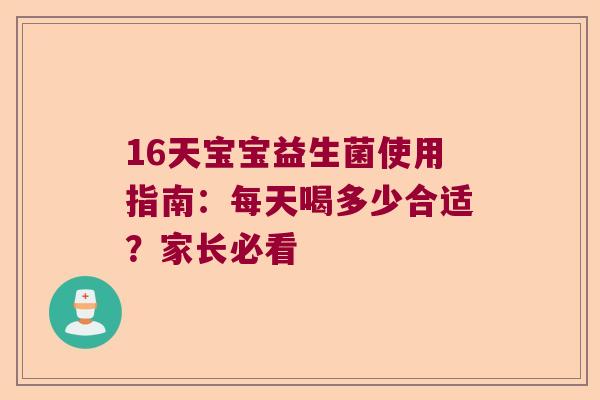 16天宝宝益生菌使用指南：每天喝多少合适？家长必看