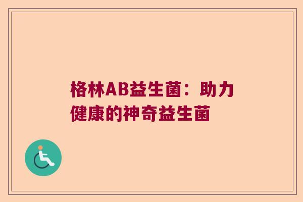 格林AB益生菌：助力健康的神奇益生菌