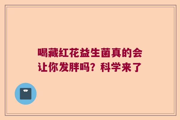 喝藏红花益生菌真的会让你发胖吗？科学来了