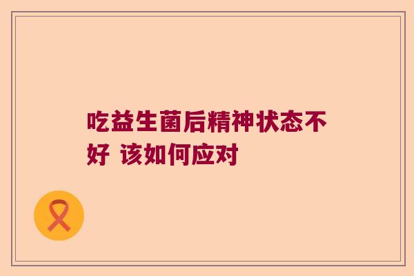 吃益生菌后精神状态不好 该如何应对