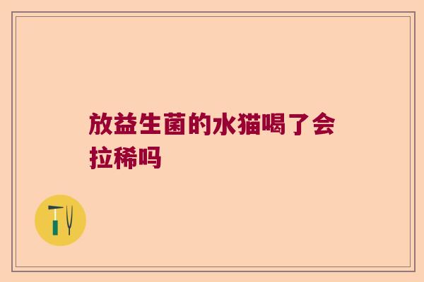 放益生菌的水猫喝了会拉稀吗