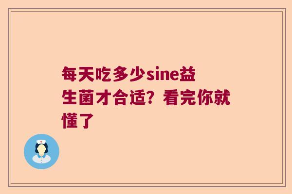 每天吃多少sine益生菌才合适？看完你就懂了
