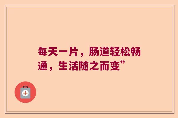 每天一片，肠道轻松畅通，生活随之而变”
