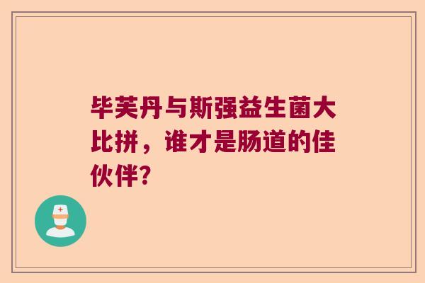 毕芙丹与斯强益生菌大比拼，谁才是肠道的佳伙伴？