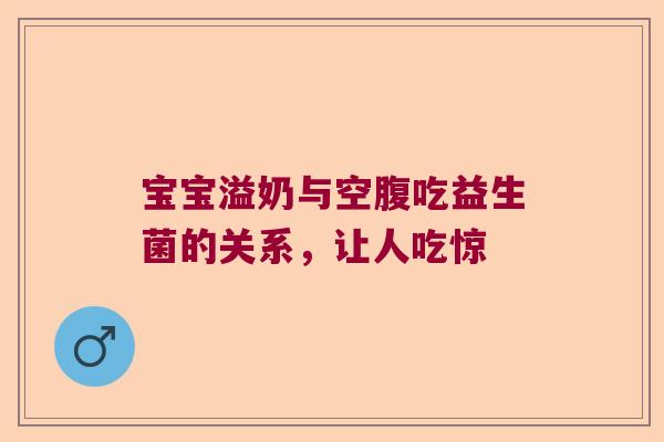 宝宝溢奶与空腹吃益生菌的关系，让人吃惊