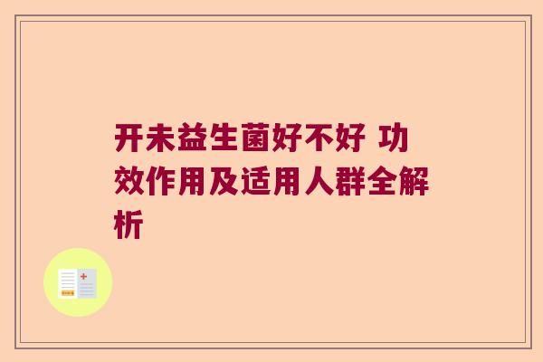 开未益生菌好不好 功效作用及适用人群全解析