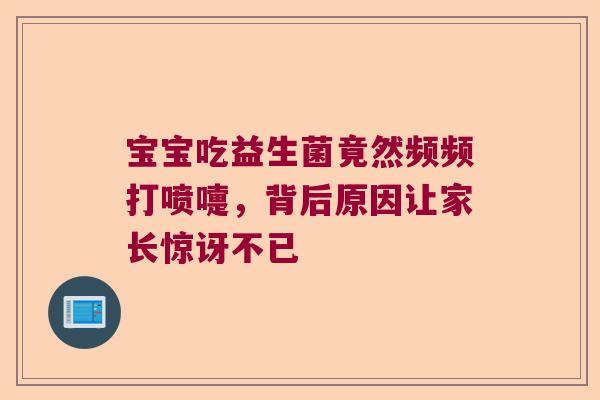 宝宝吃益生菌竟然频频打喷嚏，背后原因让家长惊讶不已