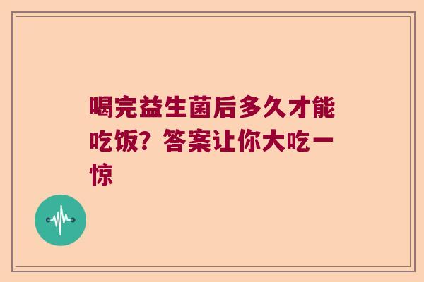 喝完益生菌后多久才能吃饭？答案让你大吃一惊