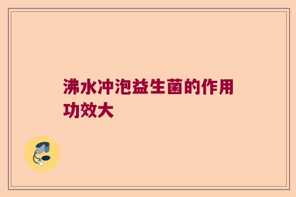 沸水冲泡益生菌的作用功效大
