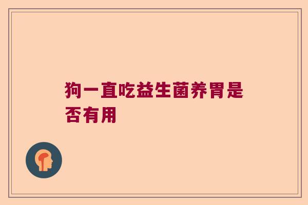 狗一直吃益生菌养胃是否有用