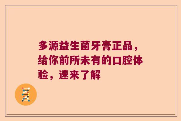 多源益生菌牙膏正品，给你前所未有的口腔体验，速来了解