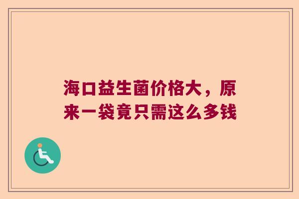 海口益生菌价格大，原来一袋竟只需这么多钱