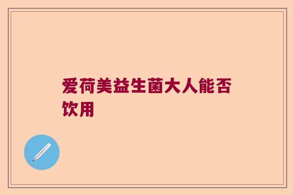 爱荷美益生菌大人能否饮用