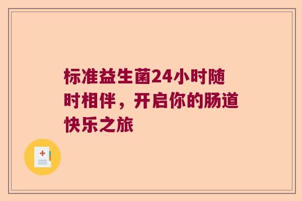 标准益生菌24小时随时相伴，开启你的肠道快乐之旅