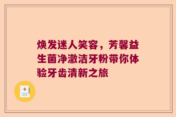 焕发迷人笑容，芳馨益生菌净澈洁牙粉带你体验牙齿清新之旅