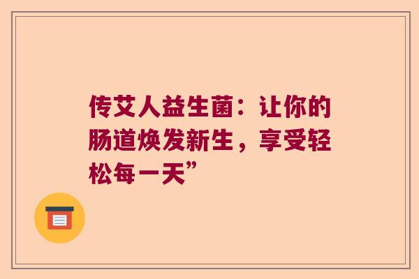 传艾人益生菌：让你的肠道焕发新生，享受轻松每一天”