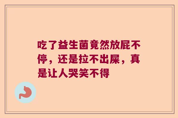 吃了益生菌竟然放屁不停，还是拉不出屎，真是让人哭笑不得