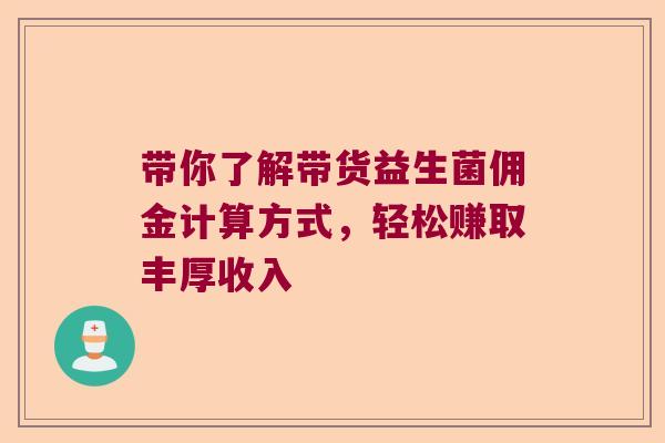带你了解带货益生菌佣金计算方式，轻松赚取丰厚收入