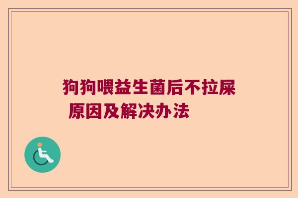 狗狗喂益生菌后不拉屎 原因及解决办法