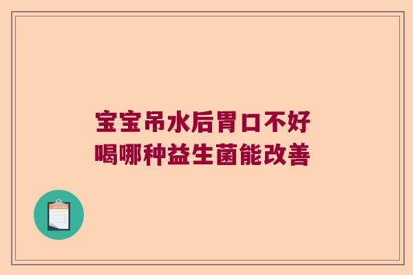 宝宝吊水后胃口不好 喝哪种益生菌能改善