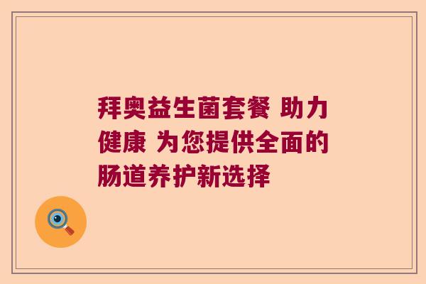 拜奥益生菌套餐 助力健康 为您提供全面的肠道养护新选择