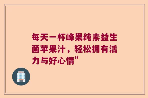 每天一杯峰果纯素益生菌苹果汁，轻松拥有活力与好心情”