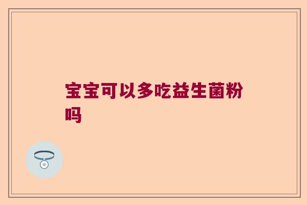 宝宝可以多吃益生菌粉吗