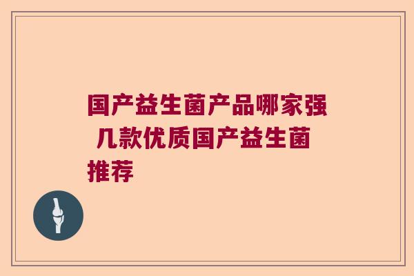 国产益生菌产品哪家强 几款优质国产益生菌推荐