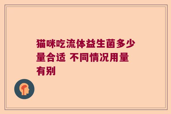 猫咪吃流体益生菌多少量合适 不同情况用量有别