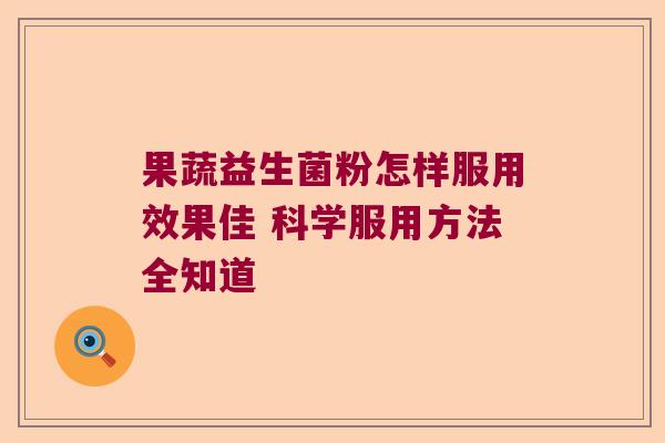 果蔬益生菌粉怎样服用效果佳 科学服用方法全知道