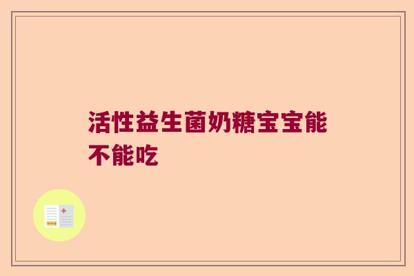 活性益生菌奶糖宝宝能不能吃