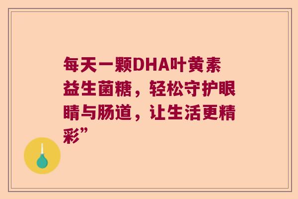 每天一颗DHA叶黄素益生菌糖，轻松守护眼睛与肠道，让生活更精彩”