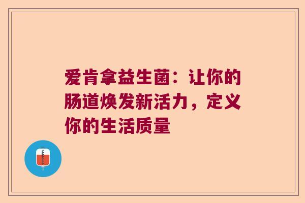 爱肯拿益生菌：让你的肠道焕发新活力，定义你的生活质量