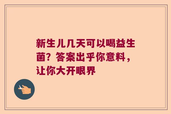 新生儿几天可以喝益生菌？答案出乎你意料，让你大开眼界