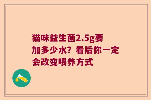 猫咪益生菌2.5g要加多少水？看后你一定会改变喂养方式