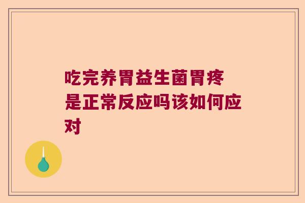 吃完养胃益生菌胃疼 是正常反应吗该如何应对