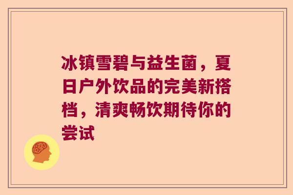 冰镇雪碧与益生菌，夏日户外饮品的完美新搭档，清爽畅饮期待你的尝试