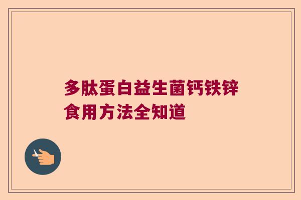 多肽蛋白益生菌钙铁锌食用方法全知道