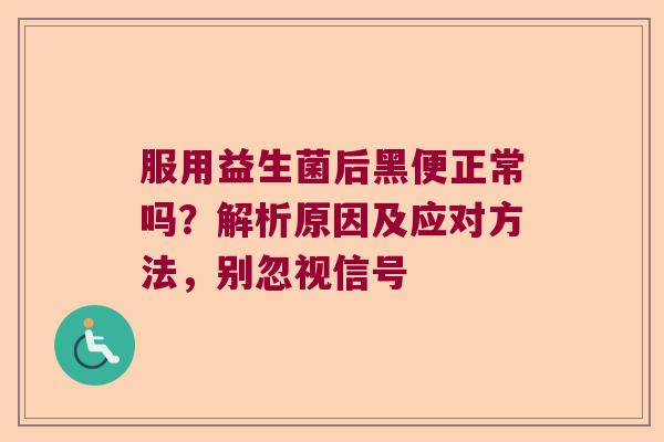 服用益生菌后黑便正常吗？解析原因及应对方法，别忽视信号